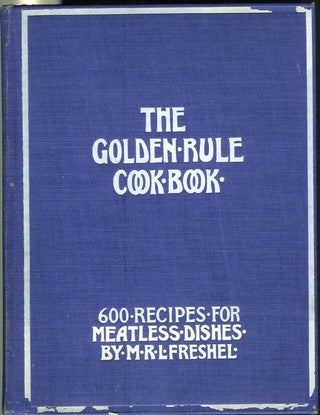 Item #21376 THE GOLDEN RULE COOK BOOK: Six Hundred Recipes for Meatless Dishes. Originated,...