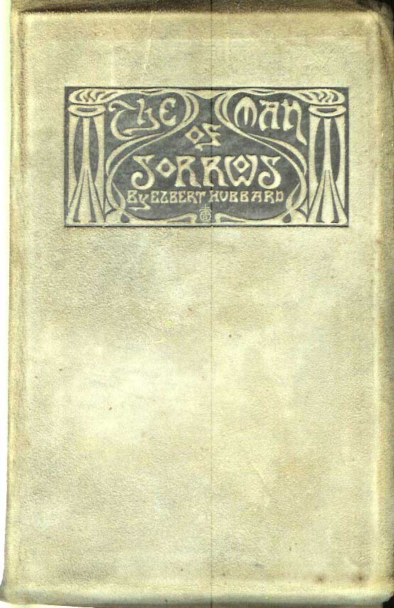 Item #21378 THE MAN OF SORROWS: Being a Little Journey to the Home of Jesus of Nazareth. Elbert Hubbard.