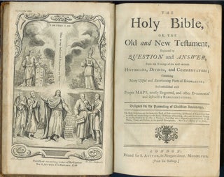 THE HOLY BIBLE, OR THE OLD AND NEW TESTAMENT EXPLAINED BY QUESTION AND ANSWER:; from the writings of the most eminent historians, divines, and commentators; containing many useful and entertaining parts of knowledge; and embelished with proper maps and other ornamental and instructive representations, designed for the promoting of Christian knowledge.