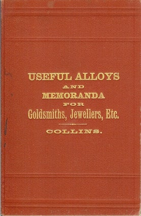 Item #22298 THE PRIVATE BOOK OF USEFUL ALLOYS AND MEMORANDA FOR GOLDSMITHS, JEWELLERS, ETC. James...