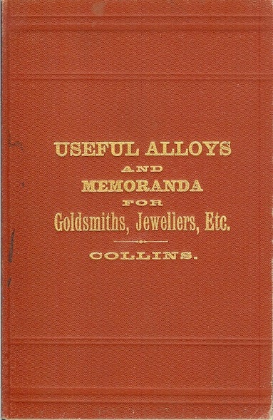 Item #22298 THE PRIVATE BOOK OF USEFUL ALLOYS AND MEMORANDA FOR GOLDSMITHS, JEWELLERS, ETC. James E. Collins.