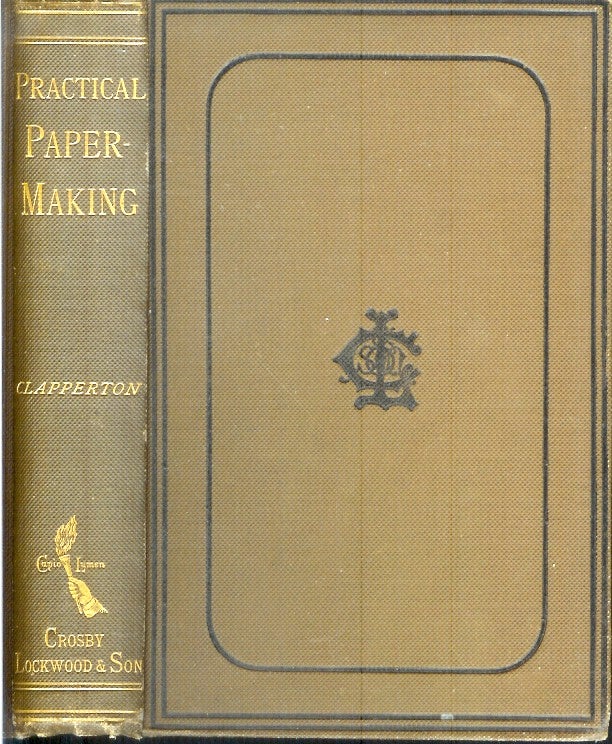 Item #22683 PRACTICAL PAPER-MAKING: A Manual for Paper-Makers and Owners and Managers of Paper Mills. To which are appended Useful Tables, Calculations, Data, Etc. George Clapperton.
