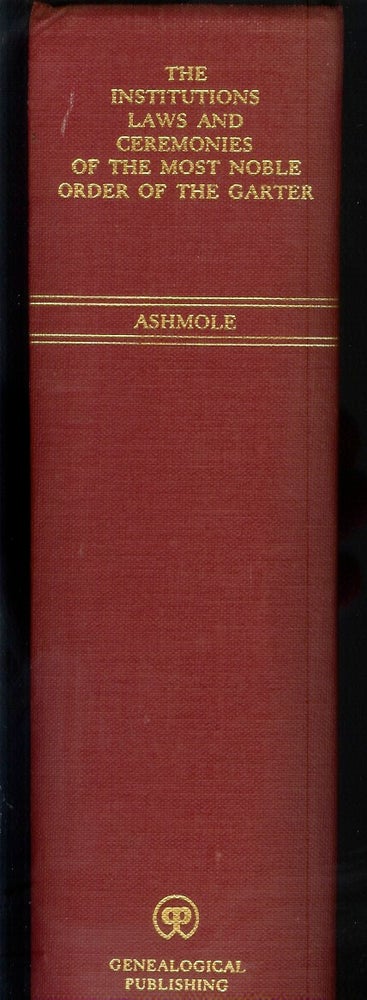 Item #22792 THE INSTITUTION, LAWS & CEREMONIES OF THE MOST NOBLE ORDER OF THE GARTER. Collected and digested into one Body by Elias Ashmole of the Middle-Temple Esq; Windesor Herald at Arms. A Work furnished with variety of matter, relating to Honor and Noblesse. Elias Ashmole.