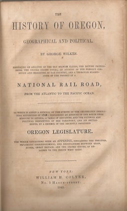 THE HISTORY OF OREGON, GEOGRAPHICAL AND POLITICAL: Embracing an Analysis of the Old Spanish. George Wilkes.