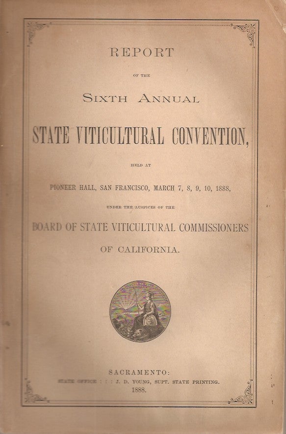 Item #23614 REPORT OF THE SIXTH ANNUAL STATE VITICULTURAL CONVENTION, Held at Pioneer Hall, San Francisco, March 7, 8, 9, 10, 1888. Under the Auspices of the Board of State Viticultural Commissioners of California. President Arpad Haraszthy, Vice-President Chas. A. Wetmore, Treasurer Chas. Krug.