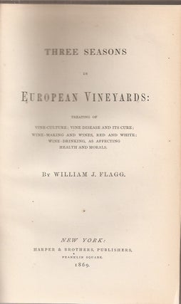 THREE SEASONS IN EUROPEAN VINEYARDS: Treating of Vine-Disease and its Cure, Wine-Making and Wines, Red and White, Wine-Drinking as Affecting Health and Morals.