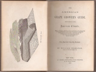 THE AMERICAN GRAPE GROWER'S GUIDE: Intended Especially for the American Climate. Being a Practical Treatise on the Cultivation of the Grape-Vine in Each Department of Hot House, Cold Grapery, Retarding House, and Out Door Culture. WIth Plans for the Construction of the Requisite Buildings, and Giving the Best Methods of Heating the Same