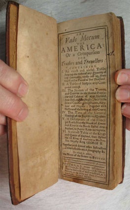 THE VADE MECUM FOR AMERICA; Or a Companion for Traders and Travellers:; Containing I. An exact and useful table, shewing the value of any quantity of any commodity, ready cast up, from one yard or pound to ten thousand. II. A table of simple and compound interest. III. The names of the towns, and counties in the several provinces and colonies of New-England, New-York, and the Jersies ;as also the several counties in Pensilvania [sic], Maryland and Virginia: together with the time of the setting of their courts. IV. The time of the general meetings of the Baptists and Quakers. V. A description of the principal roads from the mouth of Kennebeck-River in the north-east of New England, to James-River in Virginia. VI. A correct table of the kings and queens of England, from Egbert the 1st King of England to His Present Majesty King George II.: Together with several other instructive tables in arithmetick, geography &c.: To which is added, the names of the streets in Boston. / Collecte & composed with great care & accuracy.